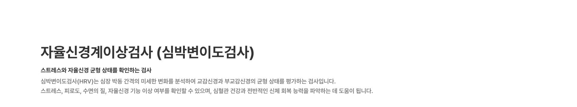 [자율신경계이상검사 (심박변이도검사)] 스트레스와 자율신경 균형 상태를 확인하는 검사 심박변이도검사(HRV)는 심장 박동 간격의 미세한 변화를 분석하여 교감신경과 부교감신경의 균형 상태를 평가하는 검사입니다